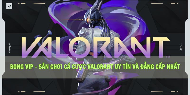 Bong Vip - Sân Chơi Cá Cược Valorant Uy Tín Và Đẳng Cấp Nhất